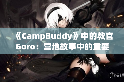 《CampBuddy》中的教官Goro：營地故事中的重要角色