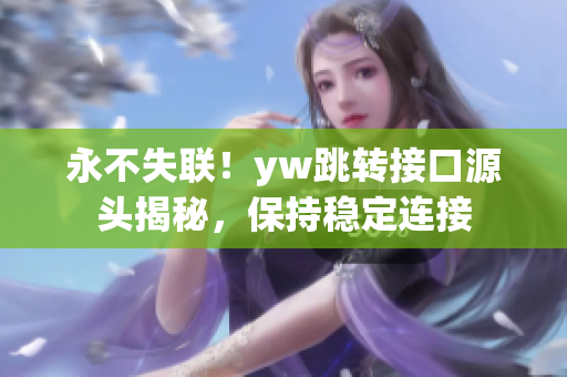 永不失聯(lián)！yw跳轉(zhuǎn)接口源頭揭秘，保持穩(wěn)定連接