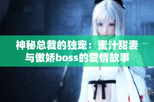 神秘總裁的獨(dú)寵：蜜汁甜妻與傲嬌boss的愛情故事