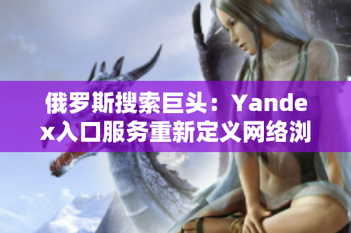 俄羅斯搜索巨頭：Yandex入口服務(wù)重新定義網(wǎng)絡(luò)瀏覽體驗