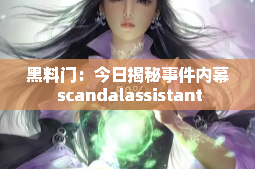 黑料門(mén)：今日揭秘事件內(nèi)幕 scandalassistant