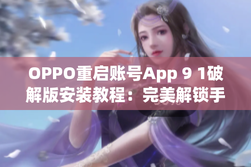 OPPO重啟賬號(hào)App 9 1破解版安裝教程：完美解鎖手機(jī)限制