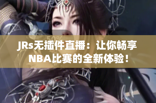 JRs無插件直播：讓你暢享NBA比賽的全新體驗！