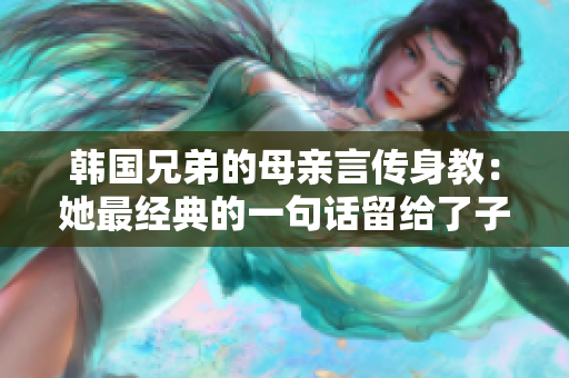 韓國兄弟的母親言傳身教：她最經(jīng)典的一句話留給了子女長久的啟發(fā)