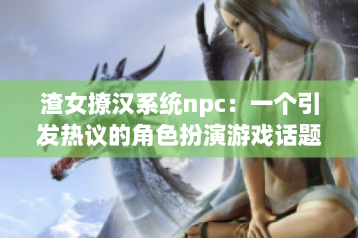 渣女撩漢系統(tǒng)npc：一個引發(fā)熱議的角色扮演游戲話題