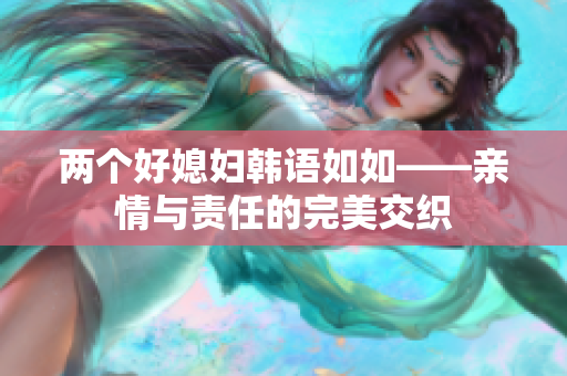 兩個好媳婦韓語如如——親情與責(zé)任的完美交織