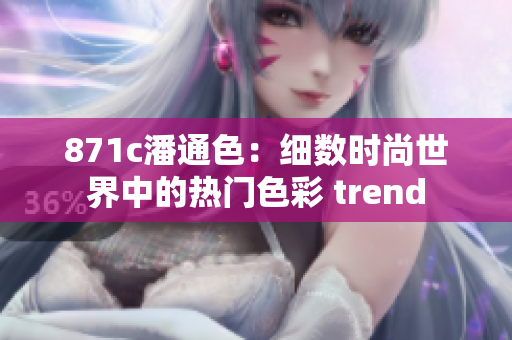 871c潘通色：細(xì)數(shù)時(shí)尚世界中的熱門色彩 trend