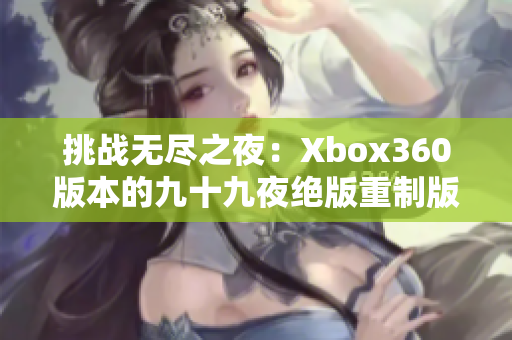 挑戰(zhàn)無(wú)盡之夜：Xbox360版本的九十九夜絕版重制版首發(fā)公開