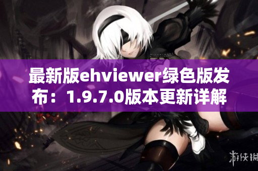 最新版ehviewer綠色版發(fā)布：1.9.7.0版本更新詳解