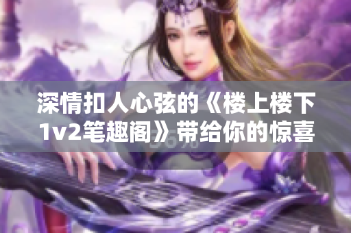 深情扣人心弦的《樓上樓下1v2筆趣閣》帶給你的驚喜與感動