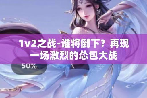 1v2之戰(zhàn)-誰(shuí)將倒下？再現(xiàn)一場(chǎng)激烈的慫包大戰(zhàn)