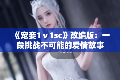 《寵妾1ⅴ1sc》改編版：一段挑戰(zhàn)不可能的愛情故事