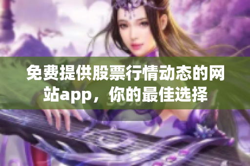 免費提供股票行情動態(tài)的網(wǎng)站app，你的最佳選擇