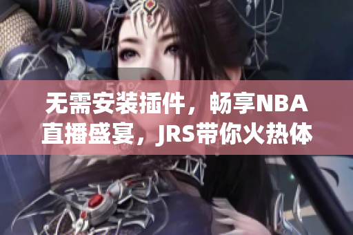 無需安裝插件，暢享NBA直播盛宴，JRS帶你火熱體驗！