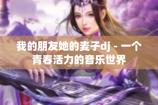 我的朋友她的麥子dj - 一個青春活力的音樂世界