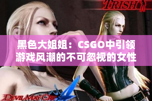 黑色大姐姐：CSGO中引領(lǐng)游戲風(fēng)潮的不可忽視的女性角色