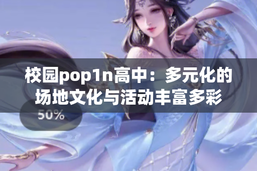 校園pop1n高中：多元化的場(chǎng)地文化與活動(dòng)豐富多彩