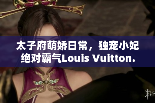 太子府萌嬌日常，獨寵小妃絕對霸氣Louis Vuitton.