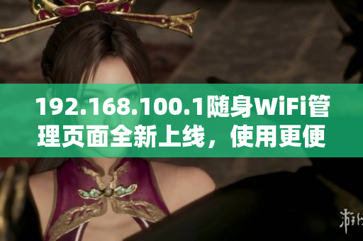 192.168.100.1隨身WiFi管理頁(yè)面全新上線，使用更便捷！