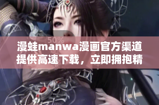 漫蛙manwa漫畫官方渠道提供高速下載，立即擁抱精彩漫繪