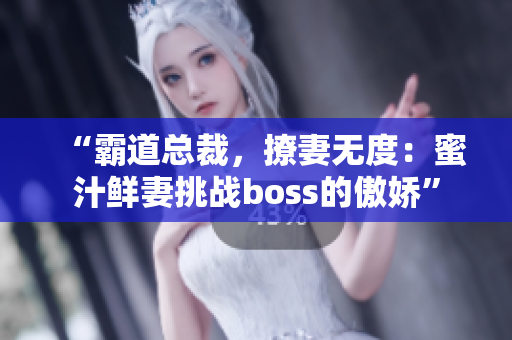 “霸道總裁，撩妻無度：蜜汁鮮妻挑戰(zhàn)boss的傲嬌”