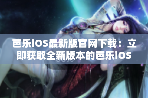 芭樂iOS最新版官網(wǎng)下載：立即獲取全新版本的芭樂iOS！