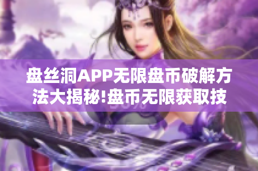 盤絲洞APP無限盤幣破解方法大揭秘!盤幣無限獲取技巧分享!