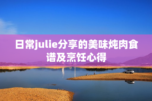 日常julie分享的美味燉肉食譜及烹飪心得