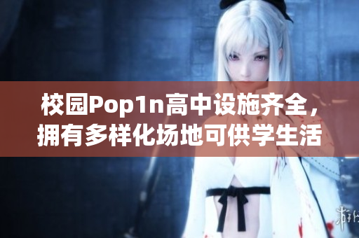 校園Pop1n高中設(shè)施齊全，擁有多樣化場地可供學(xué)生活動