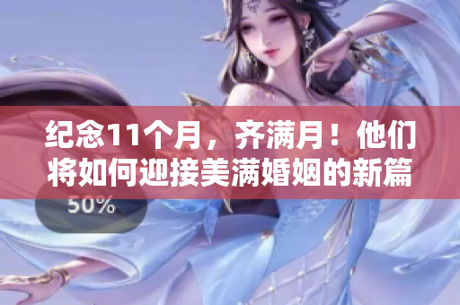 紀念11個月，齊滿月！他們將如何迎接美滿婚姻的新篇章？