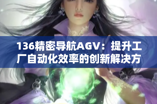 136精密導(dǎo)航AGV：提升工廠自動化效率的創(chuàng)新解決方案