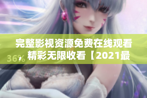 完整影視資源免費(fèi)在線觀看，精彩無(wú)限收看【2021最新版】