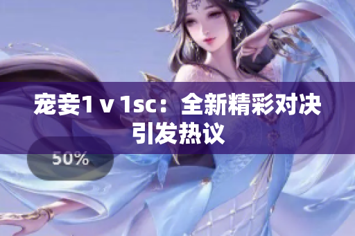 寵妾1ⅴ1sc：全新精彩對決引發(fā)熱議