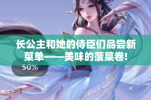 長(zhǎng)公主和她的侍臣們品嘗新菜單——美味的菠菜卷!