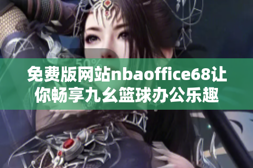 免費(fèi)版網(wǎng)站nbaoffice68讓你暢享九幺籃球辦公樂(lè)趣