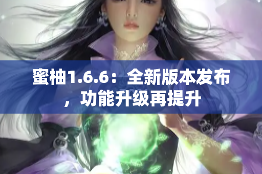 蜜柚1.6.6：全新版本發(fā)布，功能升級再提升