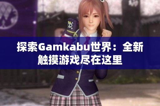 探索Gamkabu世界：全新觸摸游戲盡在這里