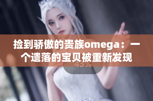 撿到驕傲的貴族omega：一個遺落的寶貝被重新發(fā)現(xiàn)