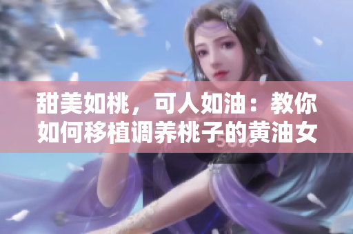 甜美如桃，可人如油：教你如何移植調(diào)養(yǎng)桃子的黃油女孩