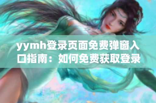 yymh登錄頁面免費(fèi)彈窗入口指南：如何免費(fèi)獲取登錄頁面入口？