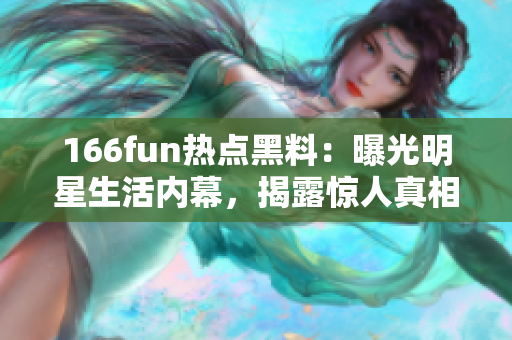 166fun熱點黑料：曝光明星生活內幕，揭露驚人真相