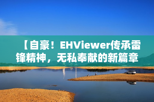 【自豪！EHViewer傳承雷鋒精神，無私奉獻(xiàn)的新篇章】