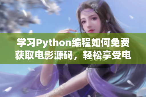 學(xué)習(xí)Python編程如何免費(fèi)獲取電影源碼，輕松享受電影樂(lè)趣！