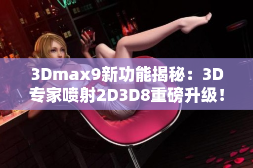 3Dmax9新功能揭秘：3D專家噴射2D3D8重磅升級！