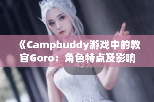 《Campbuddy游戲中的教官Goro：角色特點及影響分析》