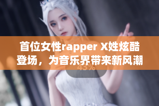 首位女性rapper X姓炫酷登場，為音樂界帶來新風(fēng)潮