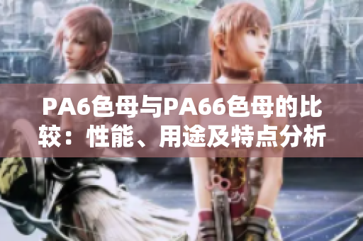 PA6色母與PA66色母的比較：性能、用途及特點(diǎn)分析