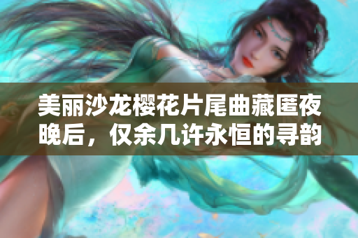 美麗沙龍櫻花片尾曲藏匿夜晚后，僅余幾許永恒的尋韻