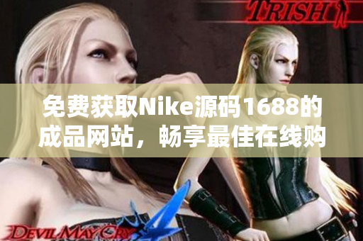 免費獲取Nike源碼1688的成品網站，暢享最佳在線購物體驗