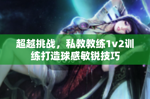 超越挑戰(zhàn)，私教教練1v2訓(xùn)練打造球感敏銳技巧